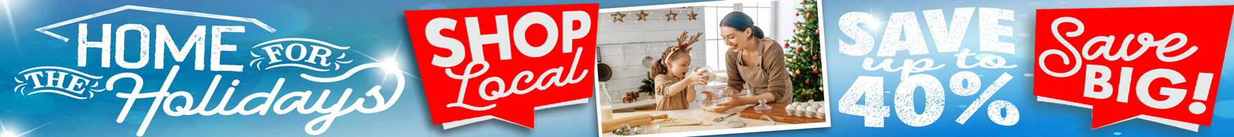 A festive holiday banner with a blue background. On the left, large white script and block lettering reads Home for the Holidays. Next to it, a bright red tag-shaped graphic says SHOP Local. In the center, a photo shows an adult and a young child wearing reindeer antlers baking holiday cookies together in a warmly decorated kitchen with a Christmas tree in the background. On the right, snowy white text reads SAVE up to 40%, followed by another red tag graphic that says Save BIG!