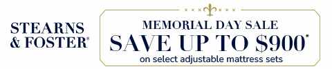 Stearns & Foster Memorial Day Sale - Save up to $900 on select adjustable mattress sets. shop Now *Select mattress sets only. Lesser savings may apply.