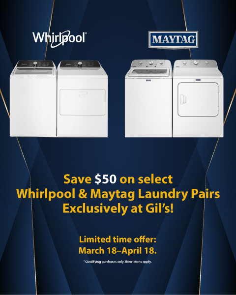 Save $50 on select Whirlpool & Maytag Laundry Pairs Exclusively at Gil's! Limited time offer: March 15 - April 15.