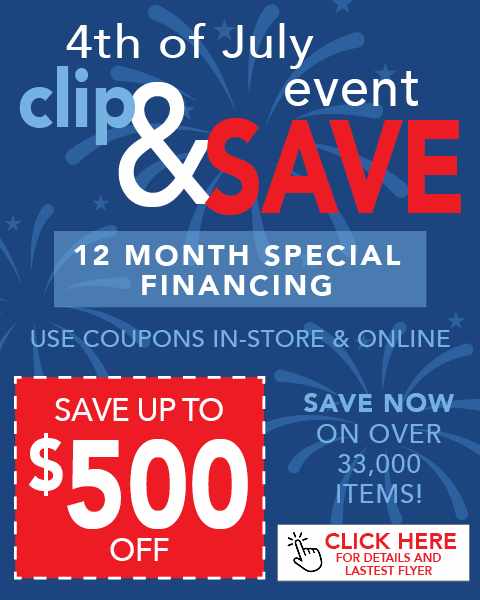 4th of July Event clip & save. Save up to $500 Off. 12 Month Special Financing. Use coupons in-store & online. Save now on over 33,000 items!
