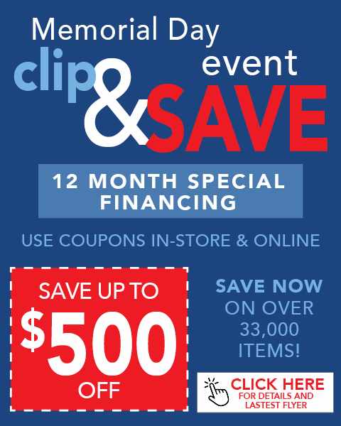 Memorial Day Event clip & save. Save up to $500 Off. 12 Month Special Financing. Use coupons in-store & online. Save now on over 33,000 items!