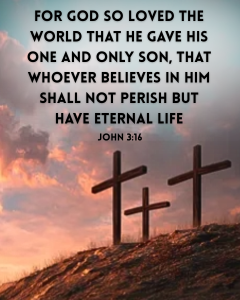 For God so loved the world that he gave his one and only son, that whoever believes in him shall not perish but have eternal life. John 3:16