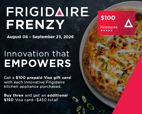 Frigidaire Frenzy! August 06 - September 23, 2026. Innovation that Empowers. Get a $100 prepaid Visa gift card with each innovative Frigidaire kitchen appliance purchased. Buy three and get an additional $150 Visa card--$450 total!