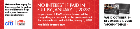 Brandsource Citi - No interest if paid in full by January 1, 2028* on purchases of $599 or more. Interest will be charged to your account from the purchase date if the balance is not paid in full by January 1, 2028. Available In-Store Only. See store for details.