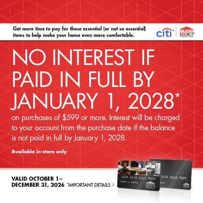 Brandsource Citi - No interest if paid in full by January 1, 2028* on purchases of $599 or more. Interest will be charged to your account from the purchase date if the balance is not paid in full by January 1, 2028. Available In-Store Only. See store for details.